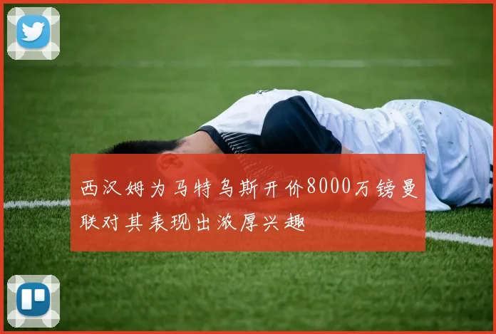 西汉姆为马特乌斯开价8000万镑曼联对其表现出浓厚兴趣