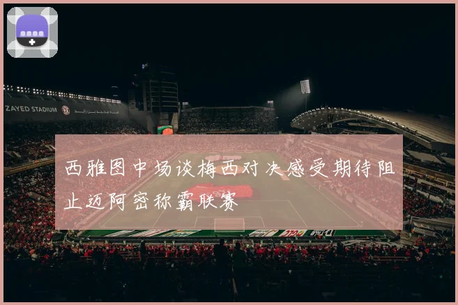 西雅图中场谈梅西对决感受期待阻止迈阿密称霸联赛